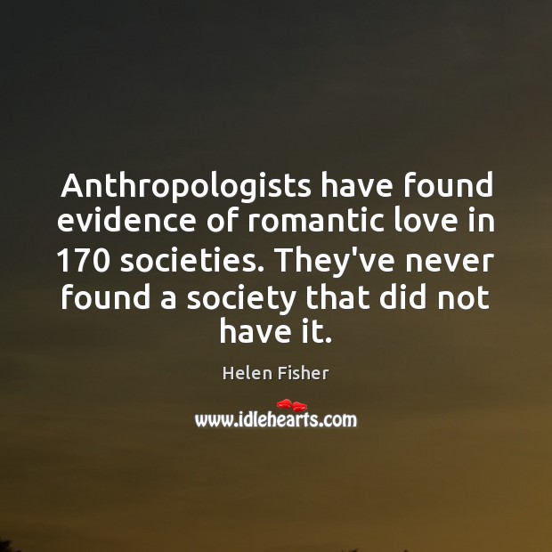 Anthropologists have found evidence of romantic love in 170 societies. They’ve never found Helen Fisher Picture Quote