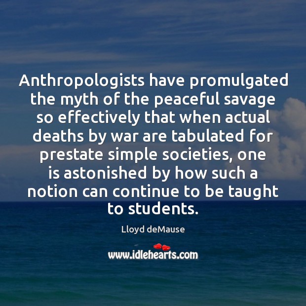 Anthropologists have promulgated the myth of the peaceful savage so effectively that Lloyd deMause Picture Quote