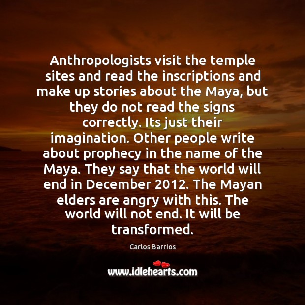 Anthropologists visit the temple sites and read the inscriptions and make up 