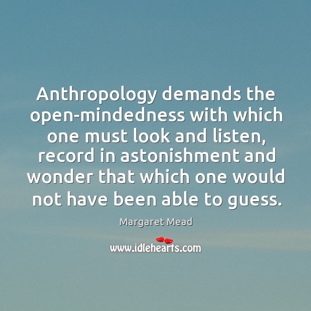 Anthropology demands the open-mindedness with which one must look and listen Margaret Mead Picture Quote
