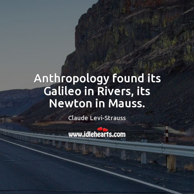 Anthropology found its Galileo in Rivers, its Newton in Mauss. 