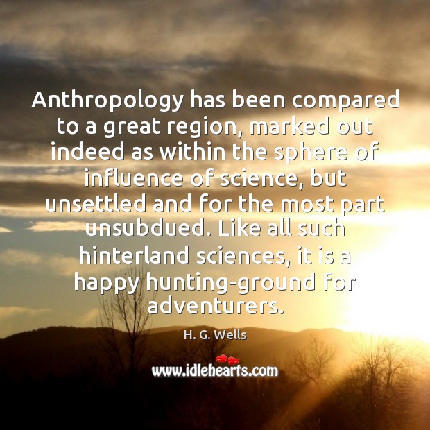 Anthropology has been compared to a great region, marked out indeed as H. G. Wells Picture Quote