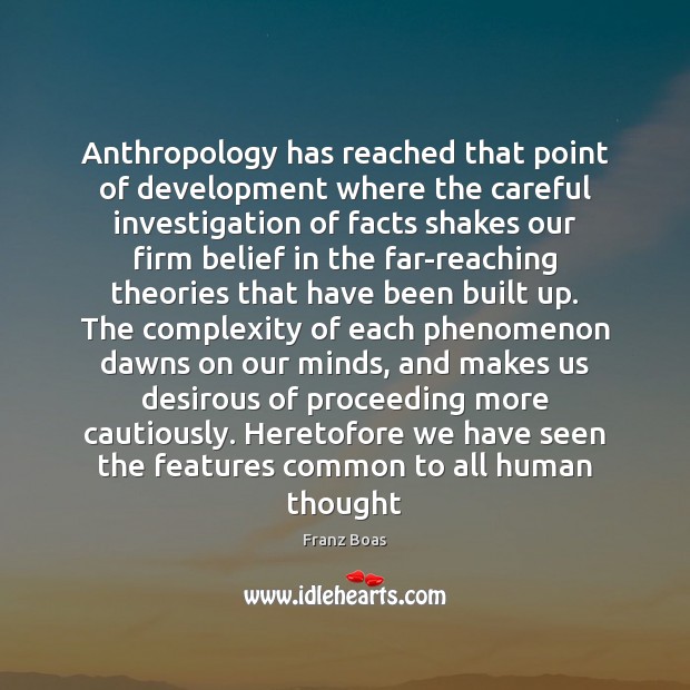 Anthropology has reached that point of development where the careful investigation of 