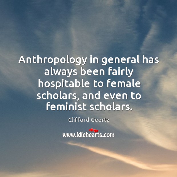 Anthropology in general has always been fairly hospitable to female scholars, and even to feminist scholars. Image