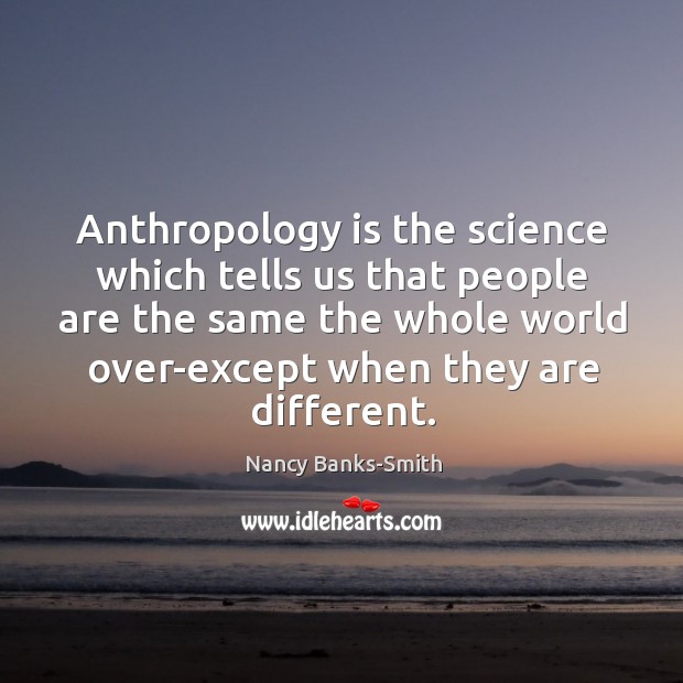 Anthropology is the science which tells us that people are the same Nancy Banks-Smith Picture Quote