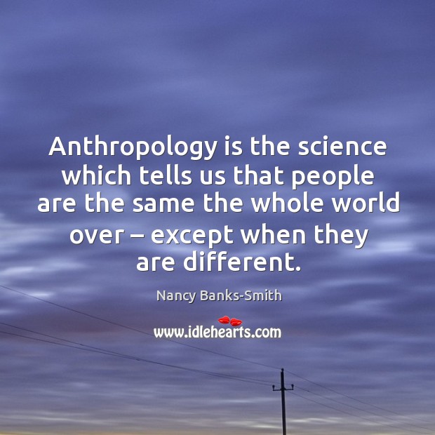 Anthropology is the science which tells us that people Nancy Banks-Smith Picture Quote