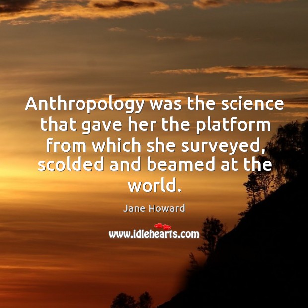 Anthropology was the science that gave her the platform from which she surveyed Jane Howard Picture Quote