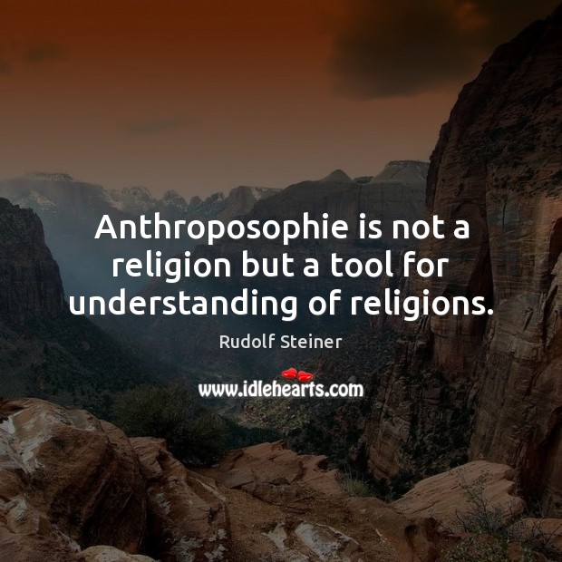 Anthroposophie is not a religion but a tool for understanding of religions. Rudolf Steiner Picture Quote