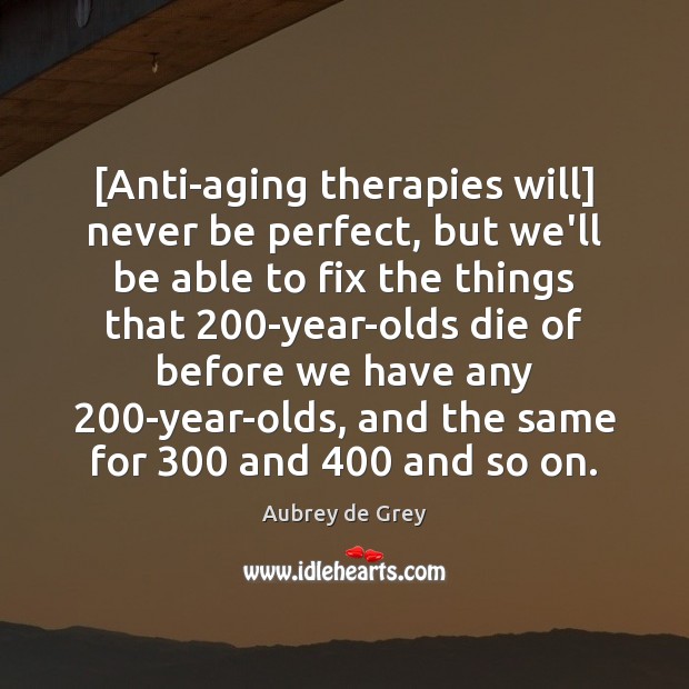 [Anti-aging therapies will] never be perfect, but we’ll be able to fix Aubrey de Grey Picture Quote