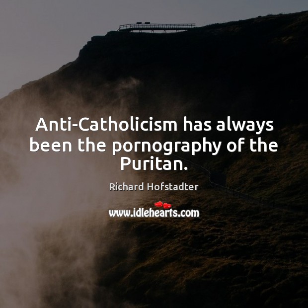 Anti-Catholicism has always been the pornography of the Puritan. Image