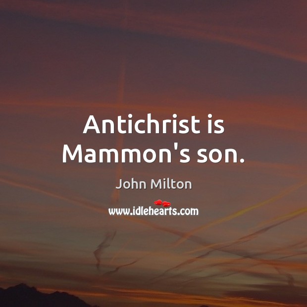Antichrist is Mammon’s son. John Milton Picture Quote