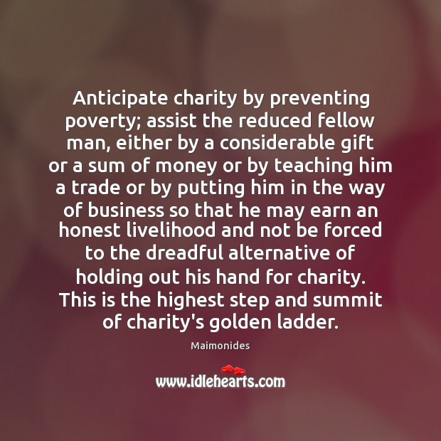 Anticipate charity by preventing poverty; assist the reduced fellow man, either by Maimonides Picture Quote