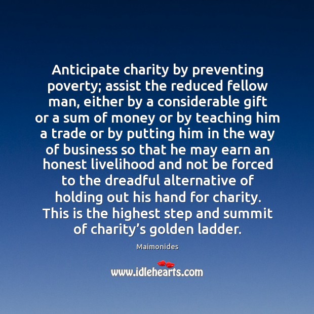 Anticipate charity by preventing poverty; assist the reduced fellow man Maimonides Picture Quote