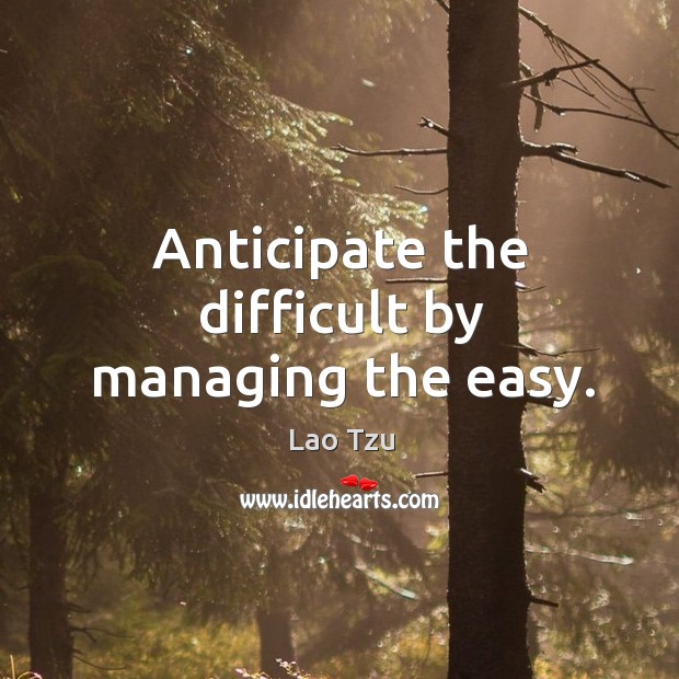 Anticipate the difficult by managing the easy. Lao Tzu Picture Quote