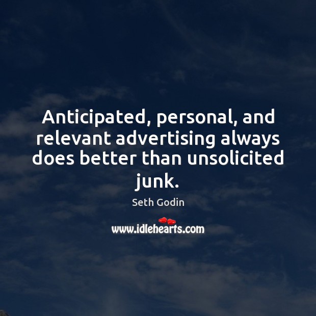 Anticipated, personal, and relevant advertising always does better than unsolicited junk. Seth Godin Picture Quote