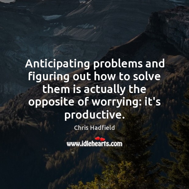 Anticipating problems and figuring out how to solve them is actually the Image