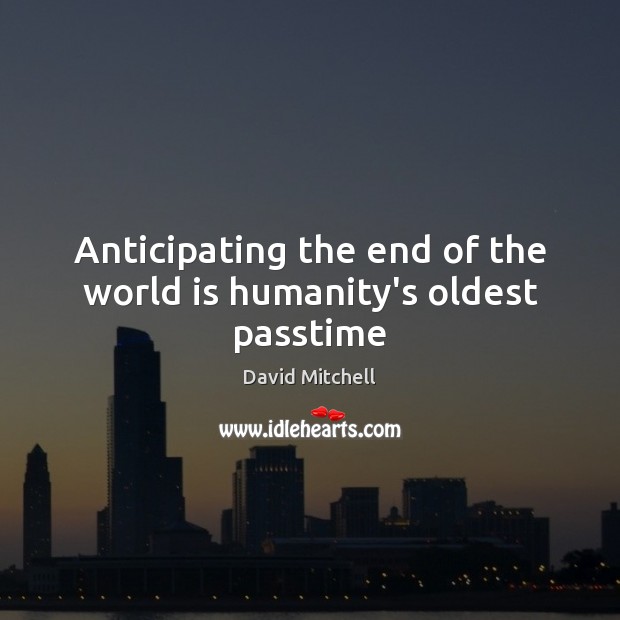 Anticipating the end of the world is humanity’s oldest passtime David Mitchell Picture Quote