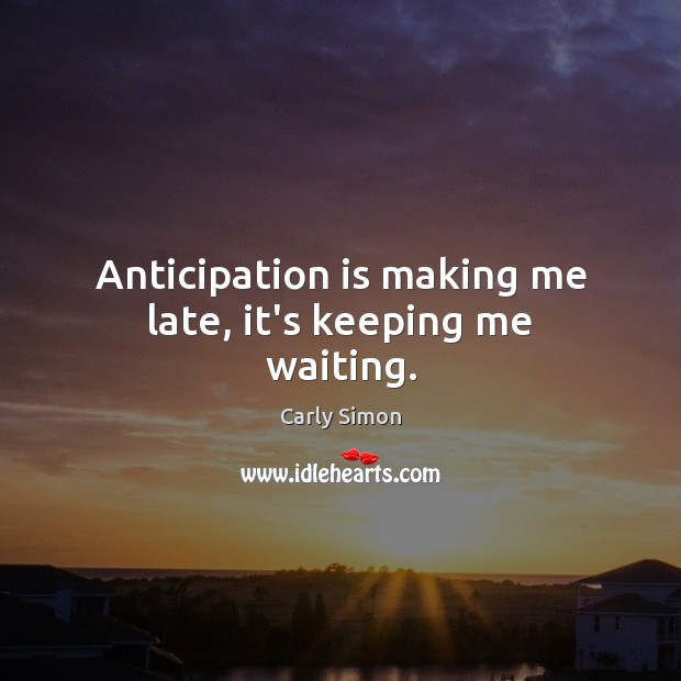 Anticipation is making me late, it’s keeping me waiting. Carly Simon Picture Quote