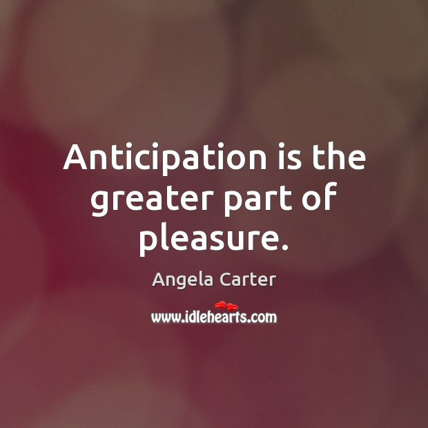 Anticipation is the greater part of pleasure. Angela Carter Picture Quote