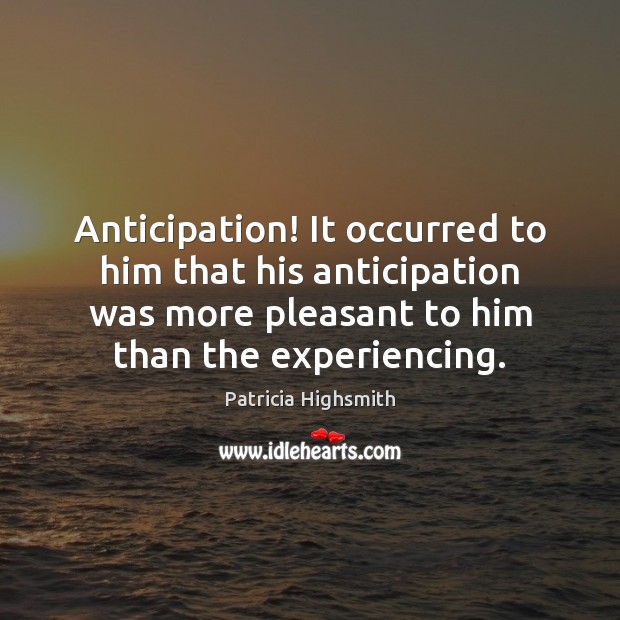Anticipation! It occurred to him that his anticipation was more pleasant to Patricia Highsmith Picture Quote