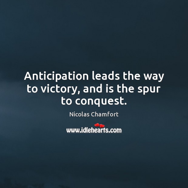 Anticipation leads the way to victory, and is the spur to conquest. Nicolas Chamfort Picture Quote