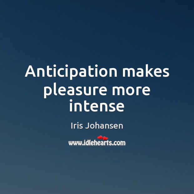 Anticipation makes pleasure more intense Iris Johansen Picture Quote