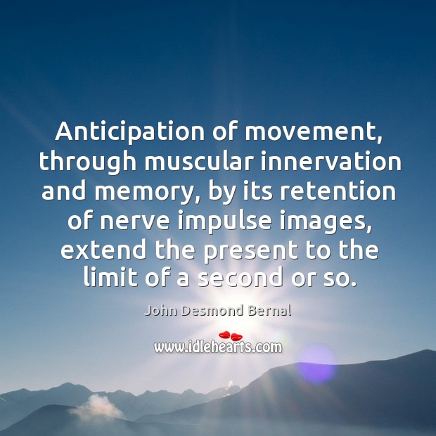 Anticipation of movement, through muscular innervation and memory, by its retention of nerve John Desmond Bernal Picture Quote