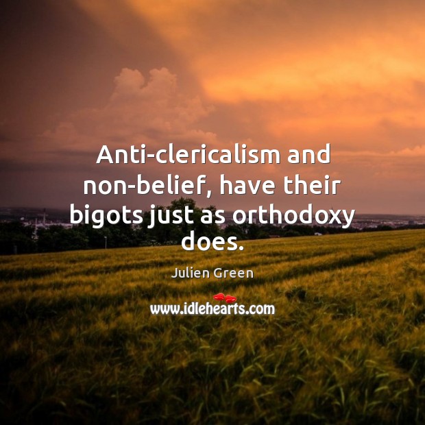 Anti-clericalism and non-belief, have their bigots just as orthodoxy does. Image