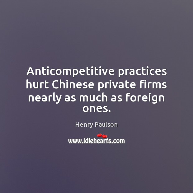 Anticompetitive practices hurt Chinese private firms nearly as much as foreign ones. Henry Paulson Picture Quote