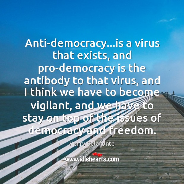 Anti-democracy…is a virus that exists, and pro-democracy is the antibody to Image