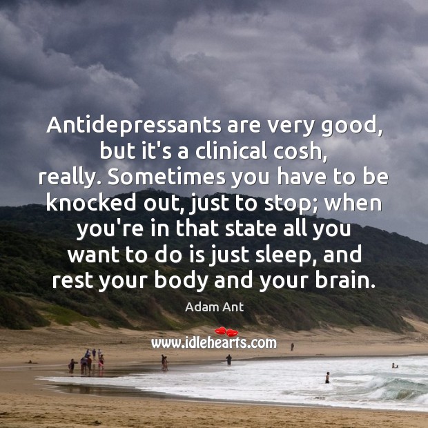 Antidepressants are very good, but it’s a clinical cosh, really. Sometimes you Image