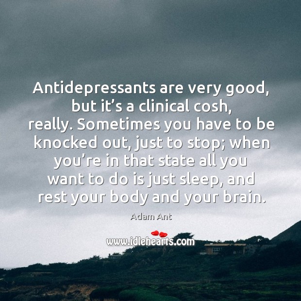 Antidepressants are very good, but it’s a clinical cosh, really. Image