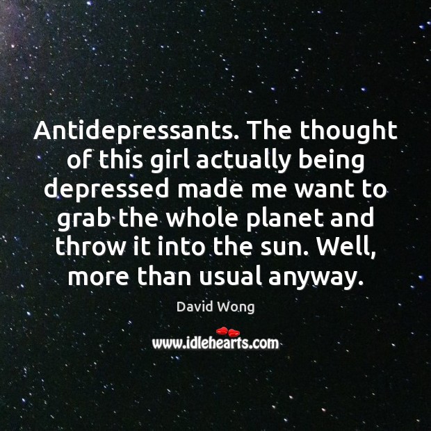 Antidepressants. The thought of this girl actually being depressed made me want David Wong Picture Quote