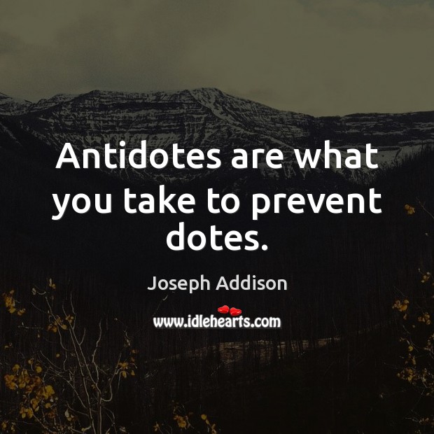 Antidotes are what you take to prevent dotes. Joseph Addison Picture Quote