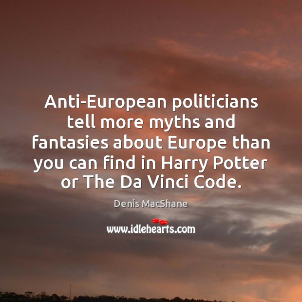 Anti-European politicians tell more myths and fantasies about Europe than you can Denis MacShane Picture Quote