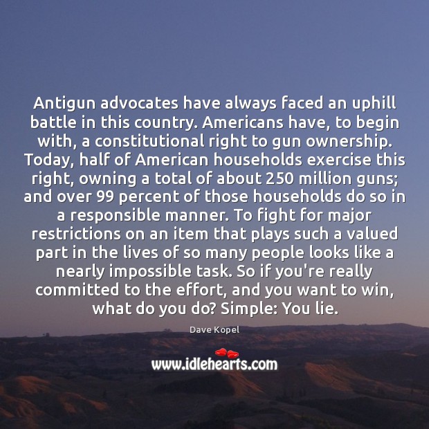Antigun advocates have always faced an uphill battle in this country. Americans Dave Kopel Picture Quote