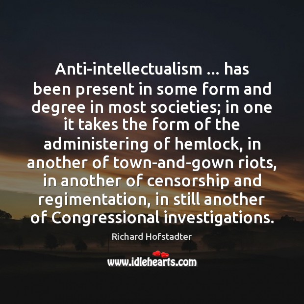 Anti-intellectualism … has been present in some form and degree in most societies; Richard Hofstadter Picture Quote