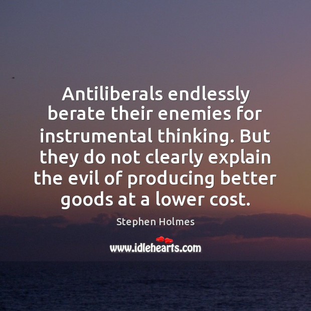 Antiliberals endlessly berate their enemies for instrumental thinking. But they do not Stephen Holmes Picture Quote