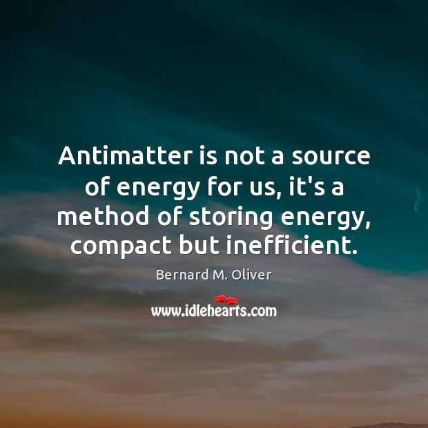 Antimatter is not a source of energy for us, it’s a method Bernard M. Oliver Picture Quote
