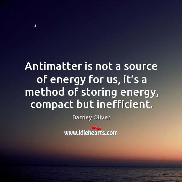Antimatter is not a source of energy for us, it’s a method of storing energy, compact but inefficient. Barney Oliver Picture Quote