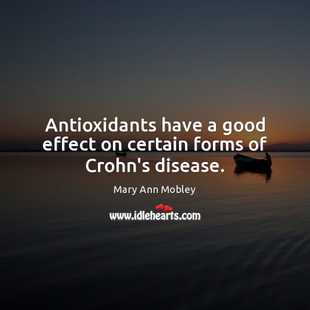 Antioxidants have a good effect on certain forms of Crohn’s disease. Mary Ann Mobley Picture Quote