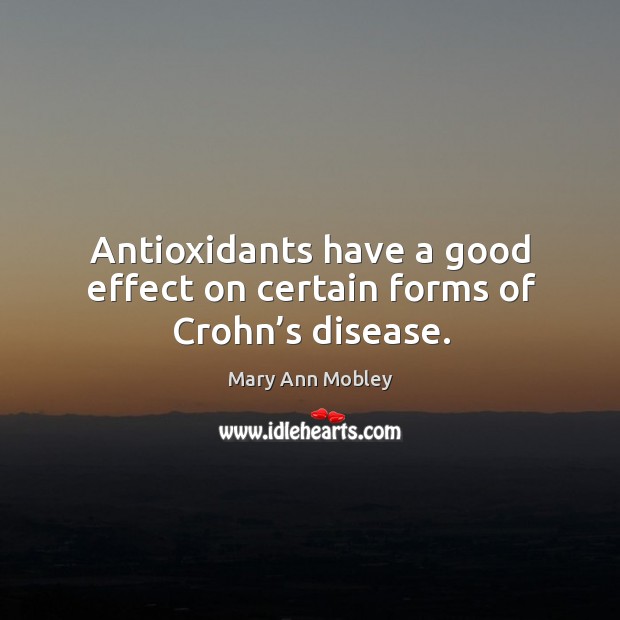Antioxidants have a good effect on certain forms of crohn’s disease. Mary Ann Mobley Picture Quote