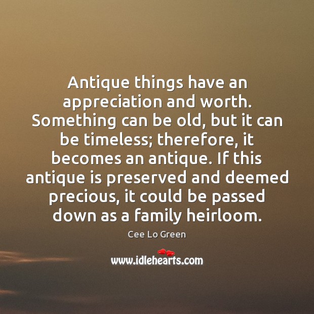 Antique things have an appreciation and worth. Something can be old, but Cee Lo Green Picture Quote