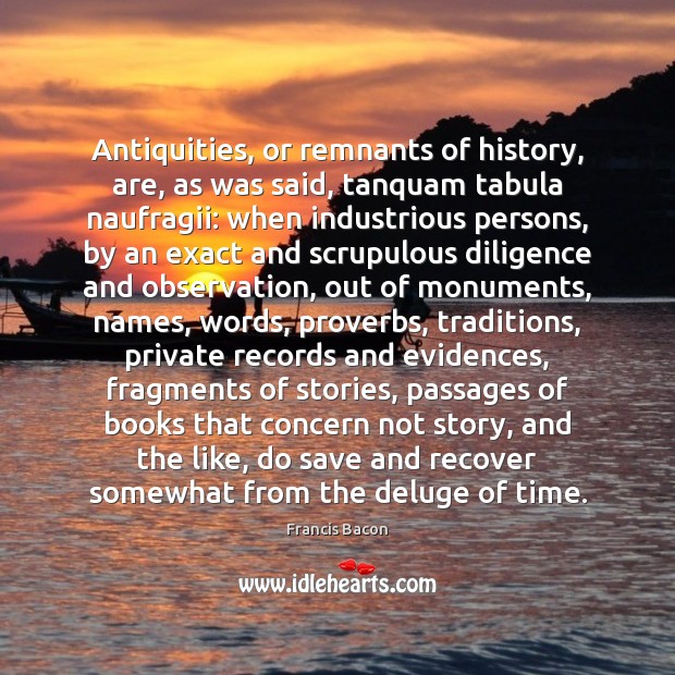 Antiquities, or remnants of history, are, as was said, tanquam tabula naufragii: Image
