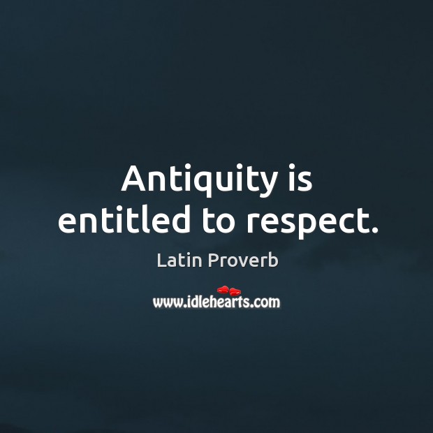 Antiquity is entitled to respect. Latin Proverbs Image