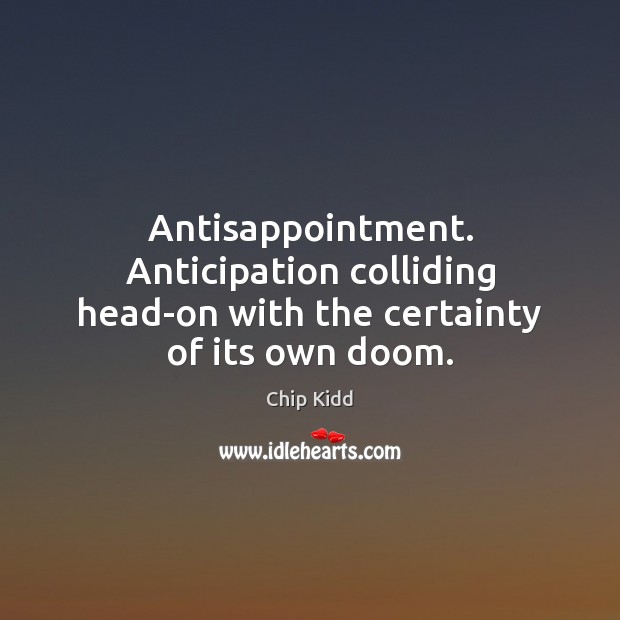 Antisappointment. Anticipation colliding head-on with the certainty of its own doom. Chip Kidd Picture Quote