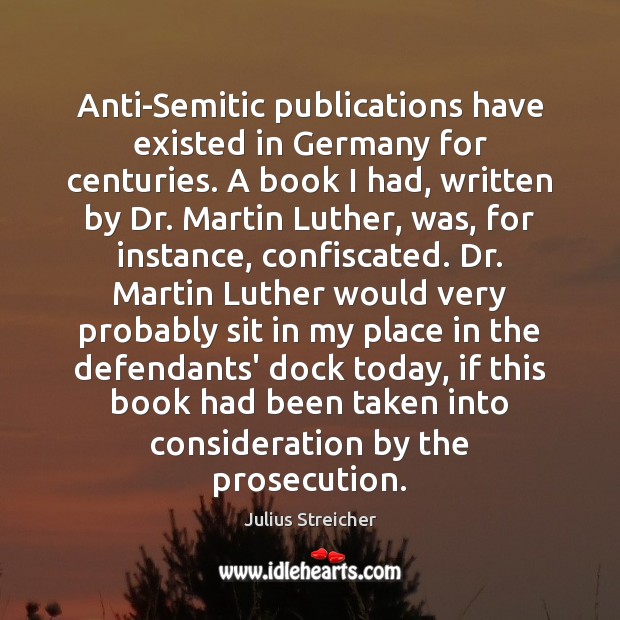 Anti-Semitic publications have existed in Germany for centuries. A book I had, Julius Streicher Picture Quote