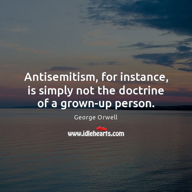Antisemitism, for instance, is simply not the doctrine of a grown-up person. George Orwell Picture Quote