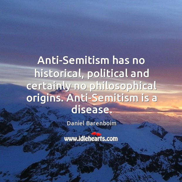Anti-semitism has no historical, political and certainly no philosophical origins. Daniel Barenboim Picture Quote