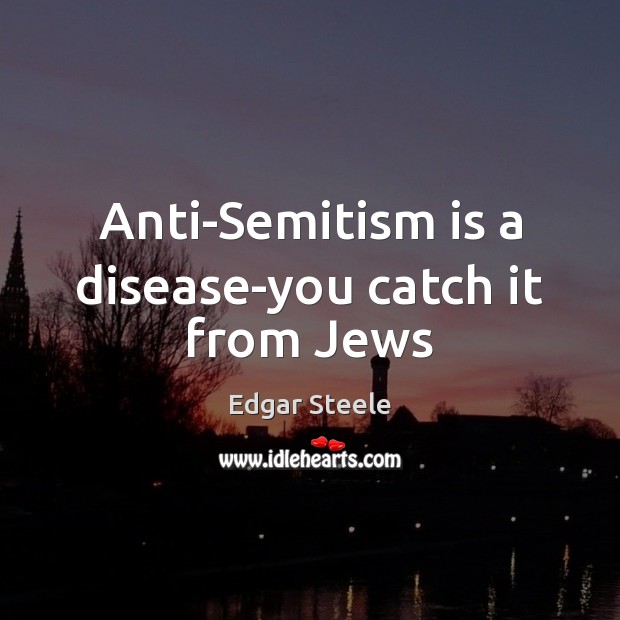 Anti-Semitism is a disease-you catch it from Jews Edgar Steele Picture Quote